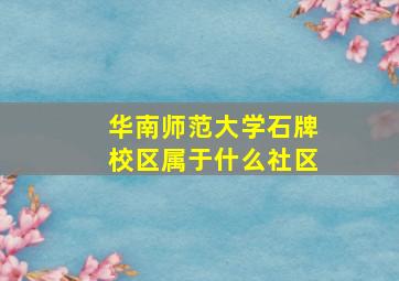 华南师范大学石牌校区属于什么社区