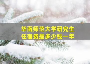 华南师范大学研究生住宿费是多少钱一年