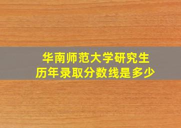 华南师范大学研究生历年录取分数线是多少