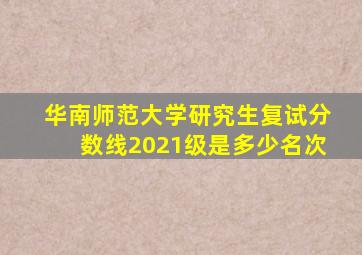 华南师范大学研究生复试分数线2021级是多少名次