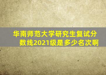 华南师范大学研究生复试分数线2021级是多少名次啊