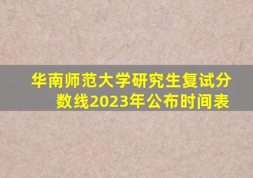 华南师范大学研究生复试分数线2023年公布时间表