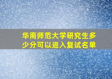 华南师范大学研究生多少分可以进入复试名单