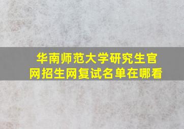 华南师范大学研究生官网招生网复试名单在哪看