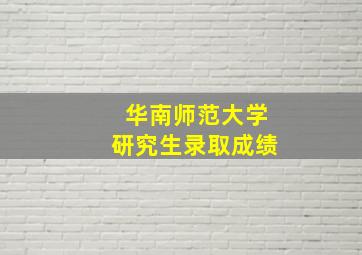 华南师范大学研究生录取成绩