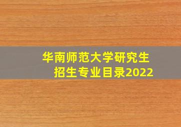 华南师范大学研究生招生专业目录2022