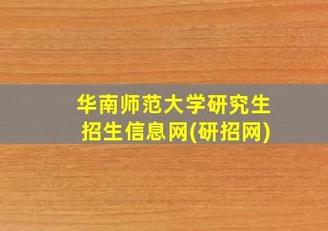 华南师范大学研究生招生信息网(研招网)