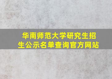 华南师范大学研究生招生公示名单查询官方网站