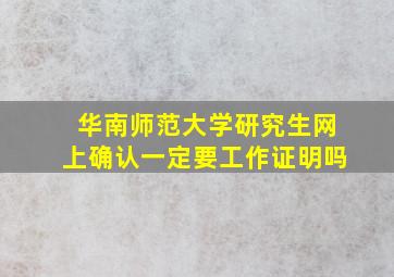 华南师范大学研究生网上确认一定要工作证明吗