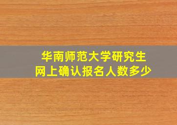 华南师范大学研究生网上确认报名人数多少