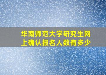 华南师范大学研究生网上确认报名人数有多少