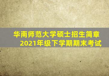 华南师范大学硕士招生简章2021年级下学期期末考试