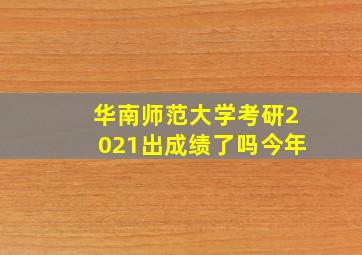 华南师范大学考研2021出成绩了吗今年