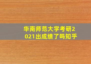 华南师范大学考研2021出成绩了吗知乎