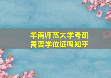 华南师范大学考研需要学位证吗知乎