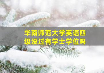 华南师范大学英语四级没过有学士学位吗