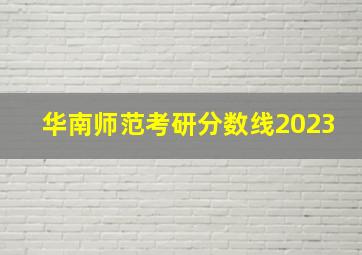 华南师范考研分数线2023