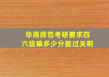 华南师范考研要求四六级嘛多少分能过关啊