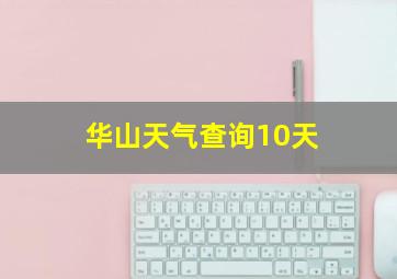 华山天气查询10天