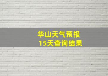 华山天气预报15天查询结果