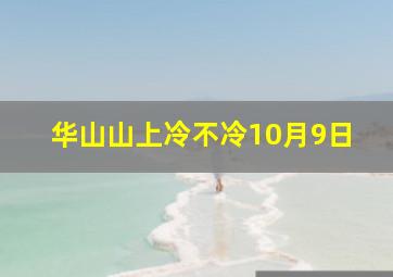 华山山上冷不冷10月9日