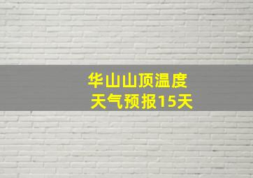 华山山顶温度天气预报15天