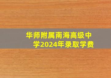 华师附属南海高级中学2024年录取学费