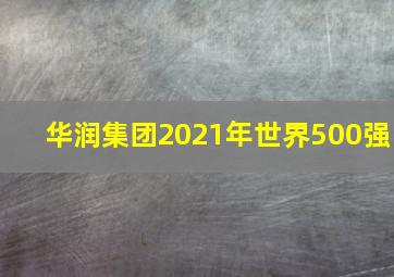 华润集团2021年世界500强