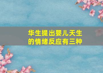 华生提出婴儿天生的情绪反应有三种