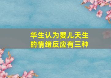 华生认为婴儿天生的情绪反应有三种