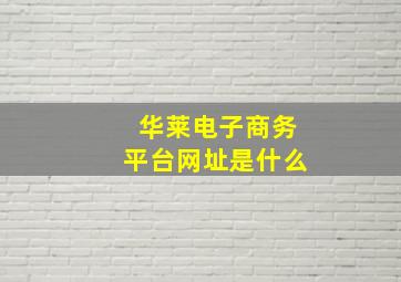 华莱电子商务平台网址是什么