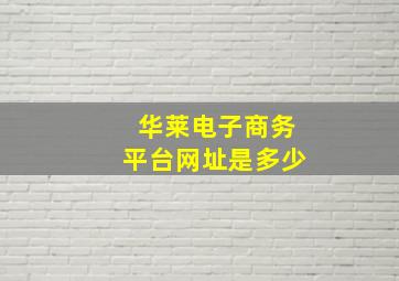 华莱电子商务平台网址是多少