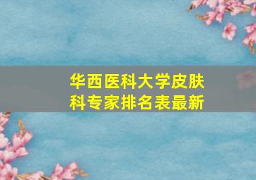 华西医科大学皮肤科专家排名表最新