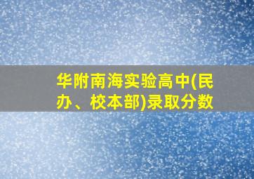 华附南海实验高中(民办、校本部)录取分数