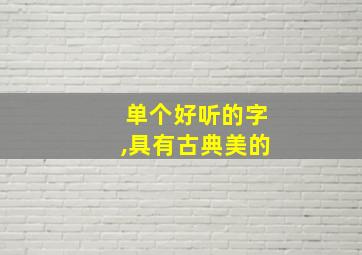 单个好听的字,具有古典美的