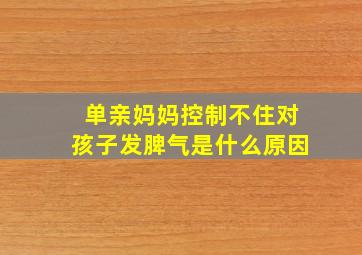 单亲妈妈控制不住对孩子发脾气是什么原因