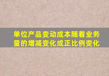 单位产品变动成本随着业务量的增减变化成正比例变化