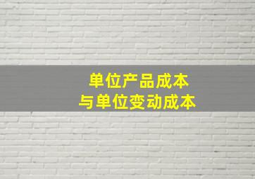 单位产品成本与单位变动成本