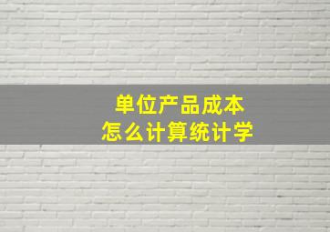 单位产品成本怎么计算统计学