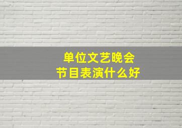 单位文艺晚会节目表演什么好