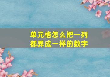 单元格怎么把一列都弄成一样的数字