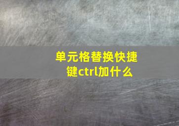 单元格替换快捷键ctrl加什么