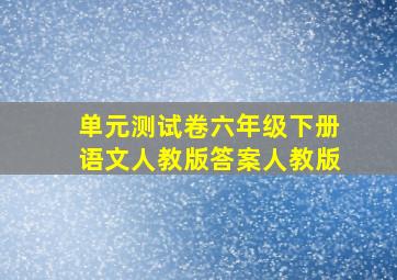 单元测试卷六年级下册语文人教版答案人教版