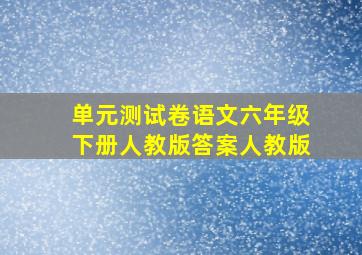 单元测试卷语文六年级下册人教版答案人教版