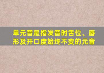 单元音是指发音时舌位、唇形及开口度始终不变的元音