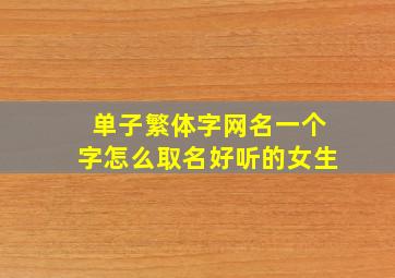 单子繁体字网名一个字怎么取名好听的女生