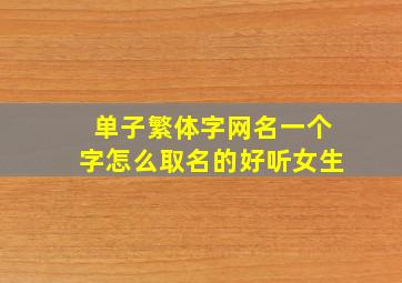 单子繁体字网名一个字怎么取名的好听女生