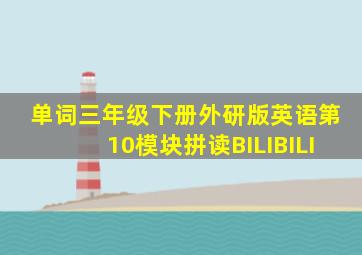 单词三年级下册外研版英语第10模块拼读BILIBILI