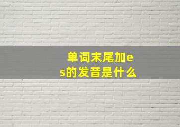 单词末尾加es的发音是什么