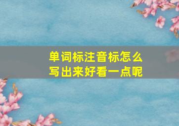 单词标注音标怎么写出来好看一点呢